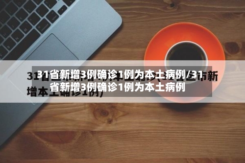 31省新增3例确诊1例为本土病例/31省新增3例确诊1例为本土病例-第2张图片