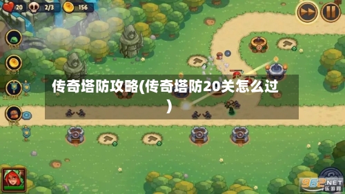 传奇塔防攻略(传奇塔防20关怎么过)-第2张图片