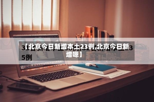 【北京今日新增本土23例,北京今日新增嗯】-第2张图片