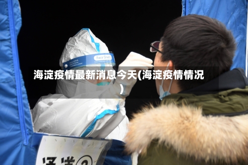 海淀疫情最新消息今天(海淀疫情情况)-第3张图片