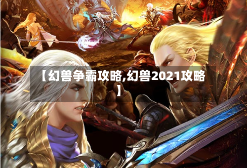 【幻兽争霸攻略,幻兽2021攻略】-第2张图片