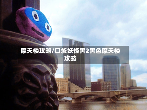 摩天楼攻略/口袋妖怪黑2黑色摩天楼攻略