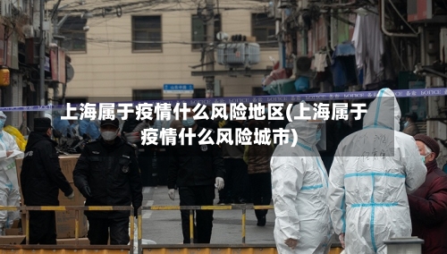 上海属于疫情什么风险地区(上海属于疫情什么风险城市)