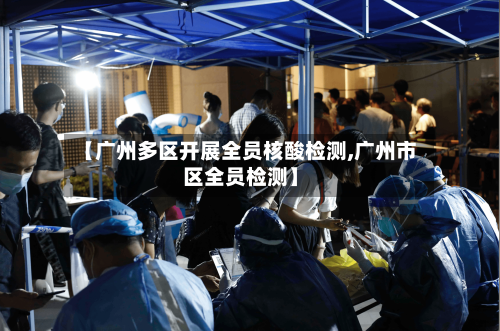 【广州多区开展全员核酸检测,广州市区全员检测】