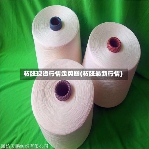 粘胶现货行情走势图(粘胶最新行情)