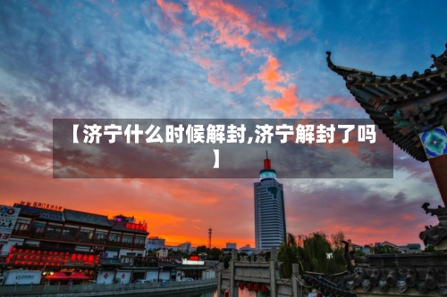 【济宁什么时候解封,济宁解封了吗】