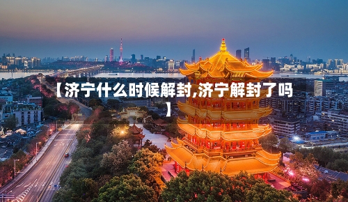 【济宁什么时候解封,济宁解封了吗】-第2张图片
