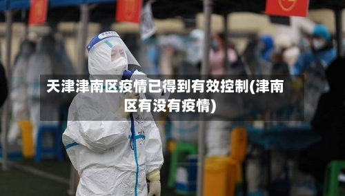 天津津南区疫情已得到有效控制(津南区有没有疫情)