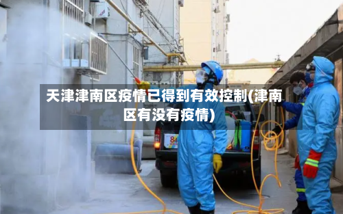 天津津南区疫情已得到有效控制(津南区有没有疫情)-第3张图片