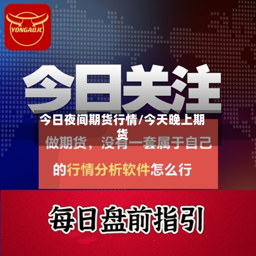 今日夜间期货行情/今天晚上期货-第2张图片