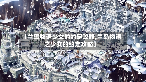 【兰岛物语少女的约定攻略,兰岛物语之少女的约定攻略】-第2张图片