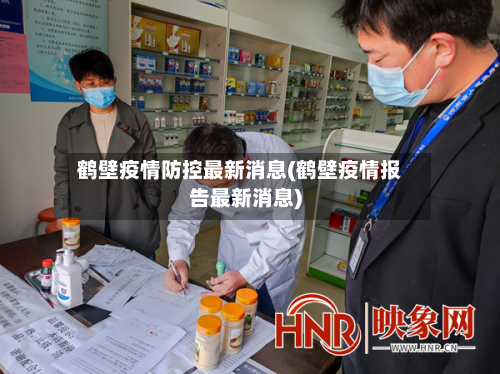 鹤壁疫情防控最新消息(鹤壁疫情报告最新消息)