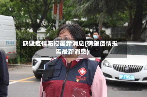 鹤壁疫情防控最新消息(鹤壁疫情报告最新消息)-第3张图片