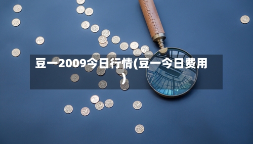 豆一2009今日行情(豆一今日费用)