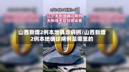 山西新增2例本地确诊病例/山西新增2例本地确诊病例是哪里的-第2张图片