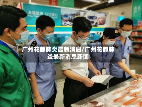 广州花都肺炎最新消息/广州花都肺炎最新消息新闻