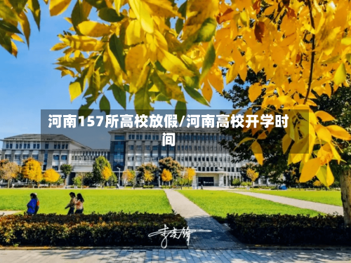 河南157所高校放假/河南高校开学时间
