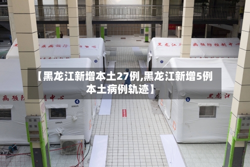 【黑龙江新增本土27例,黑龙江新增5例本土病例轨迹】-第2张图片