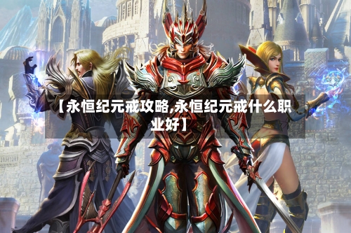 【永恒纪元戒攻略,永恒纪元戒什么职业好】-第2张图片