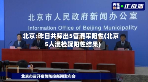 北京:昨日共筛出5管混采阳性(北京5人混检疑阳性结果)-第2张图片
