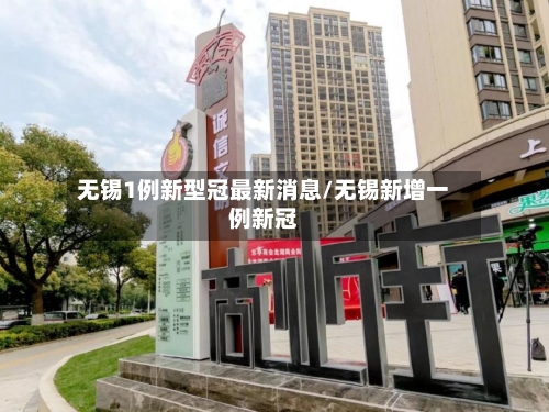 无锡1例新型冠最新消息/无锡新增一例新冠