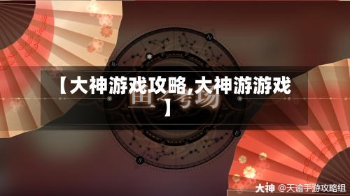 【大神游戏攻略,大神游游戏】-第2张图片