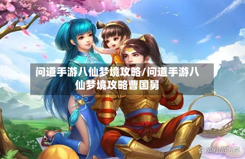 问道手游八仙梦境攻略/问道手游八仙梦境攻略曹国舅