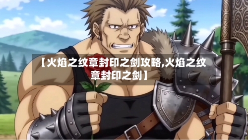 【火焰之纹章封印之剑攻略,火焰之纹章封印之剑】