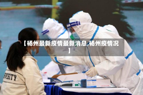 【杨州最新疫情最新消息,杨州疫情况】