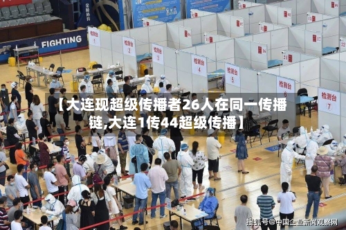 【大连现超级传播者26人在同一传播链,大连1传44超级传播】-第3张图片