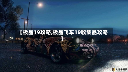 【极品19攻略,极品飞车19收集品攻略】-第3张图片