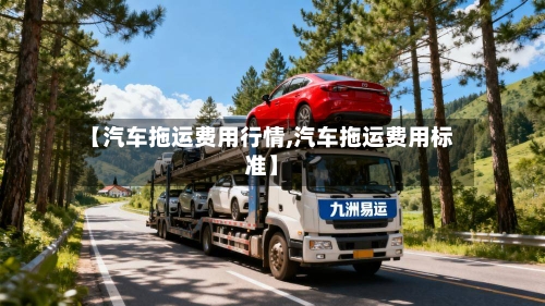【汽车拖运费用行情,汽车拖运费用标准】-第3张图片