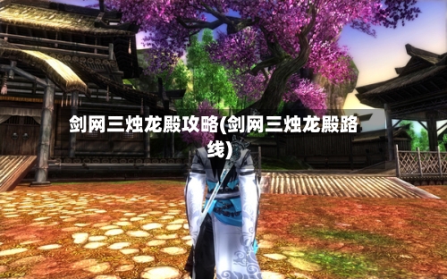 剑网三烛龙殿攻略(剑网三烛龙殿路线)-第2张图片