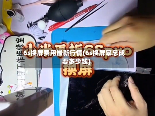 6s换屏费用最新行情(6s换屏幕总成要多少钱)