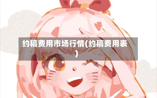 约稿费用市场行情(约稿费用表)-第3张图片