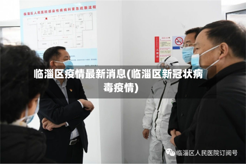 临淄区疫情最新消息(临淄区新冠状病毒疫情)