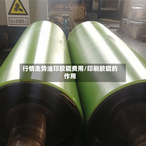 行情走势油印胶辊费用/印刷胶辊的作用-第2张图片