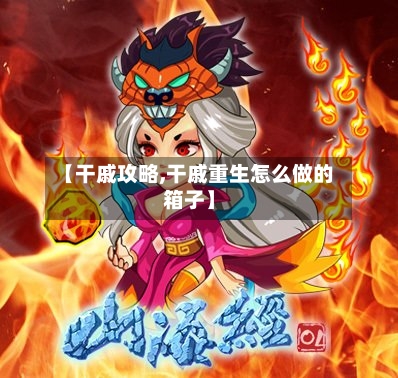 【干戚攻略,干戚重生怎么做的箱子】