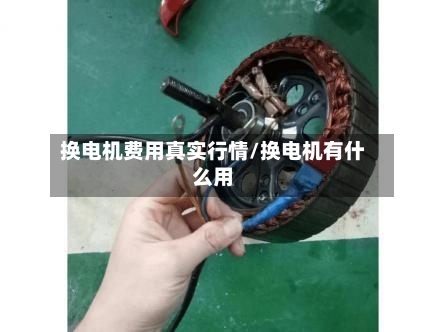 换电机费用真实行情/换电机有什么用