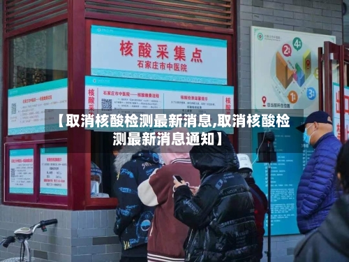 【取消核酸检测最新消息,取消核酸检测最新消息通知】