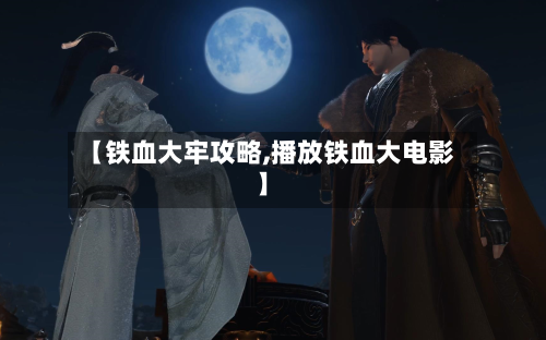 【铁血大牢攻略,播放铁血大电影】-第3张图片