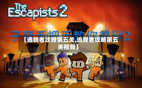 【逃脱者攻略第五关,逃脱者攻略第五关视频】-第3张图片