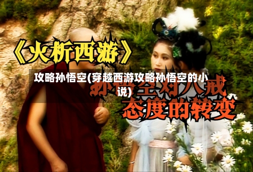 攻略孙悟空(穿越西游攻略孙悟空的小说)-第2张图片