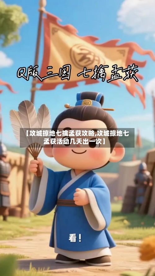 【攻城掠地七擒孟获攻略,攻城掠地七孟获活动几天出一次】-第2张图片