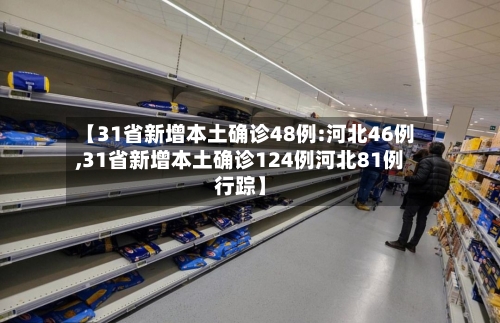 【31省新增本土确诊48例:河北46例,31省新增本土确诊124例河北81例行踪】