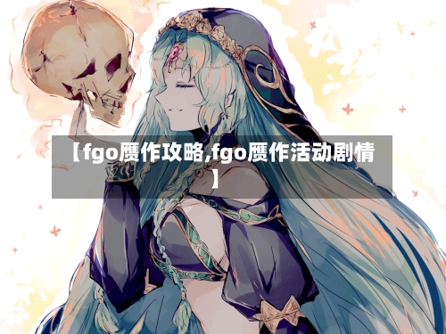 【fgo赝作攻略,fgo赝作活动剧情】-第3张图片