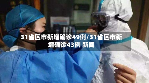 31省区市新增确诊49例/31省区市新增确诊43例 新闻-第2张图片