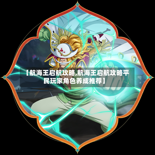 【航海王启航攻略,航海王启航攻略平民玩家角色养成推荐】