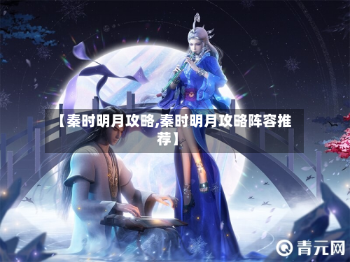 【秦时明月攻略,秦时明月攻略阵容推荐】-第1张图片