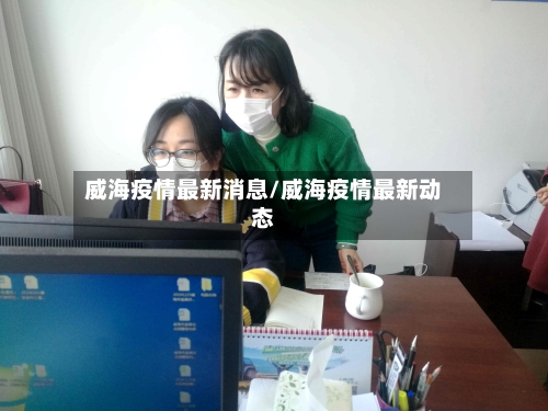 威海疫情最新消息/威海疫情最新动态